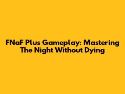 FNaF Plus Gameplay: Mastering The Night Without Dying