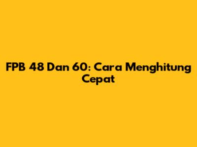 FPB 48 Dan 60: Cara Menghitung Cepat