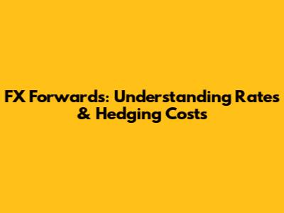 FX Forwards: Understanding Rates & Hedging Costs