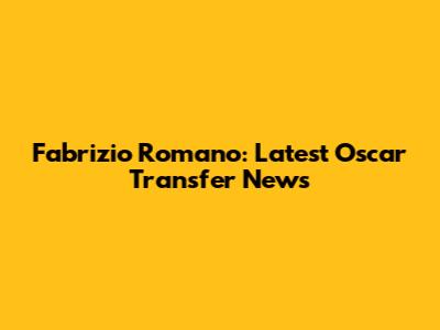 Fabrizio Romano: Latest Oscar Transfer News
