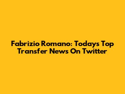 Fabrizio Romano: Today's Top Transfer News On Twitter