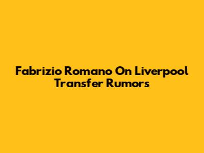 Fabrizio Romano On Liverpool Transfer Rumors