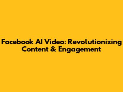 Facebook AI Video: Revolutionizing Content & Engagement