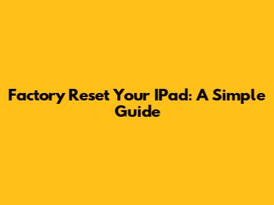 Factory Reset Your IPad: A Simple Guide