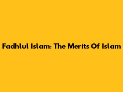 Fadhlul Islam: The Merits Of Islam