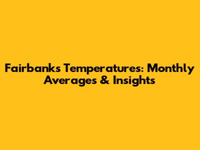 Fairbanks Temperatures: Monthly Averages & Insights