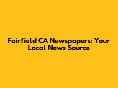 Fairfield CA Newspapers: Your Local News Source