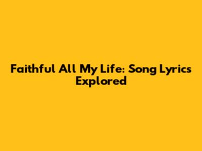 Faithful All My Life: Song Lyrics Explored