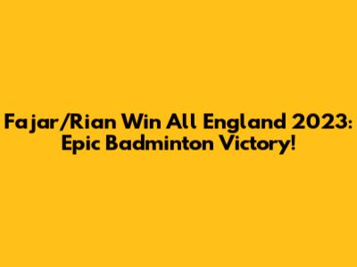 Fajar/Rian Win All England 2023: Epic Badminton Victory!