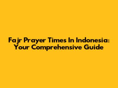 Fajr Prayer Times In Indonesia: Your Comprehensive Guide
