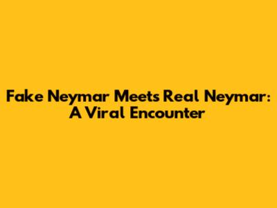 Fake Neymar Meets Real Neymar: A Viral Encounter