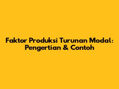 Faktor Produksi Turunan Modal: Pengertian & Contoh