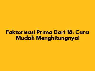 Faktorisasi Prima Dari 18: Cara Mudah Menghitungnya!
