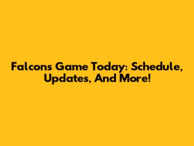 Falcons Game Today: Schedule, Updates, And More!