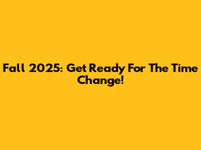Fall 2025: Get Ready For The Time Change!
