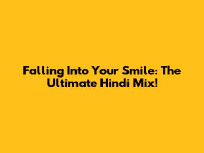 Falling Into Your Smile: The Ultimate Hindi Mix!