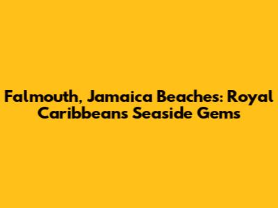 Falmouth, Jamaica Beaches: Royal Caribbean's Seaside Gems