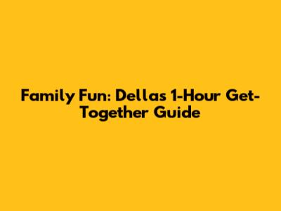 Family Fun: Della's 1-Hour Get-Together Guide