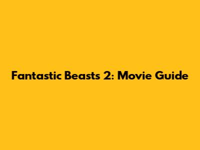 Fantastic Beasts 2: Movie Guide