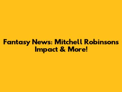 Fantasy News: Mitchell Robinson's Impact & More!
