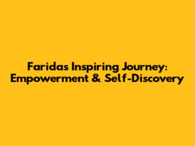 Farida's Inspiring Journey: Empowerment & Self-Discovery