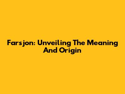 Farsjon: Unveiling The Meaning And Origin