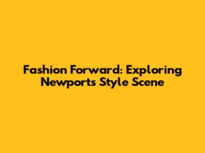 Fashion Forward: Exploring Newport's Style Scene