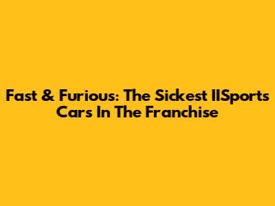 Fast & Furious: The Sickest IISports Cars In The Franchise