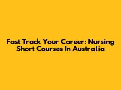 Fast Track Your Career: Nursing Short Courses In Australia