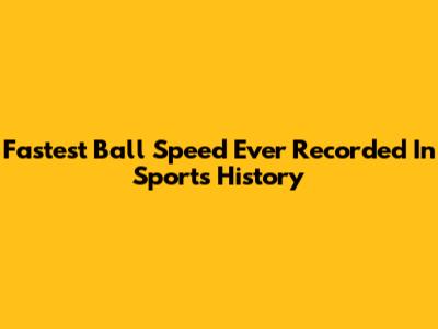 Fastest Ball Speed Ever Recorded In Sports History