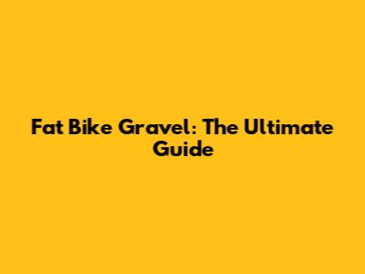 Fat Bike Gravel: The Ultimate Guide