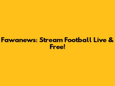 Fawanews: Stream Football Live & Free!