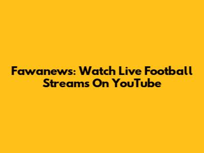 Fawanews: Watch Live Football Streams On YouTube