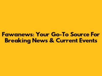 Fawanews: Your Go-To Source For Breaking News & Current Events