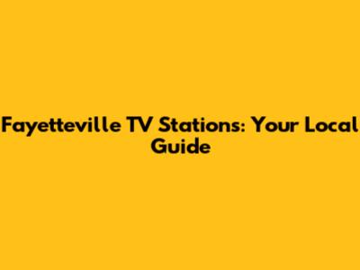 Fayetteville TV Stations: Your Local Guide