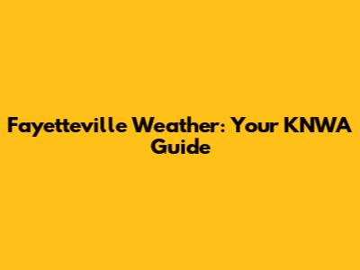 Fayetteville Weather: Your KNWA Guide