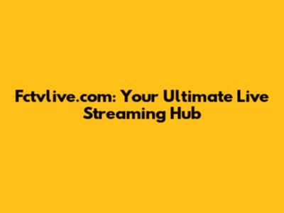 Fctvlive.com: Your Ultimate Live Streaming Hub