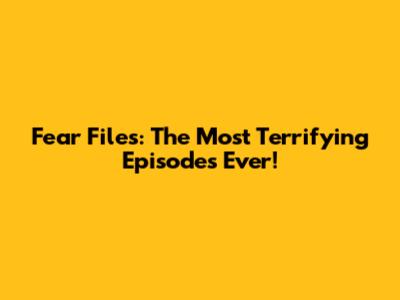 Fear Files: The Most Terrifying Episodes Ever!