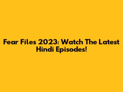 Fear Files 2023: Watch The Latest Hindi Episodes!