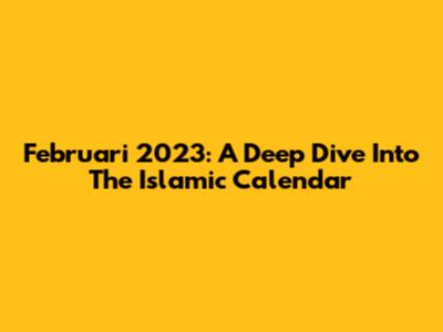 Februari 2023: A Deep Dive Into The Islamic Calendar