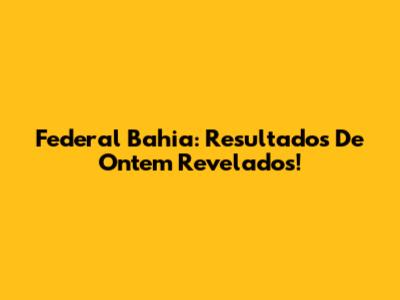 Federal Bahia: Resultados De Ontem Revelados!