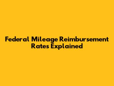 Federal Mileage Reimbursement Rates Explained