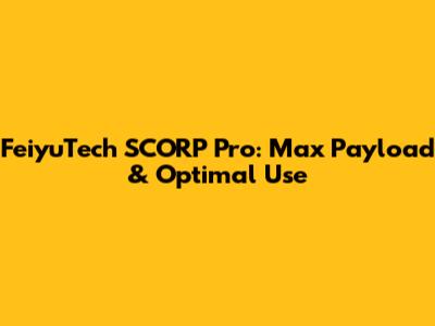 FeiyuTech SCORP Pro: Max Payload & Optimal Use