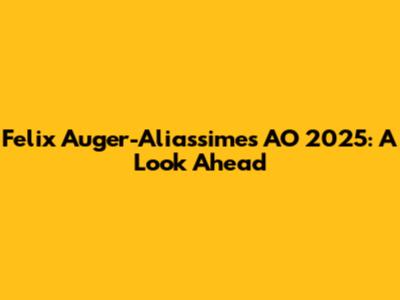 Felix Auger-Aliassime's AO 2025: A Look Ahead