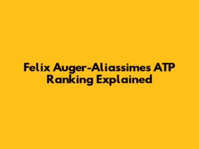 Felix Auger-Aliassime's ATP Ranking Explained