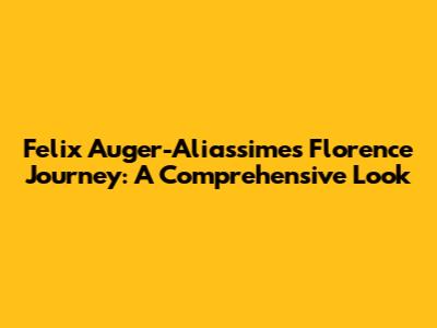 Felix Auger-Aliassime's Florence Journey: A Comprehensive Look