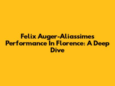 Felix Auger-Aliassime's Performance In Florence: A Deep Dive