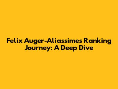 Felix Auger-Aliassime's Ranking Journey: A Deep Dive