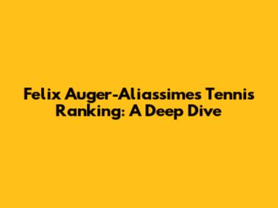 Felix Auger-Aliassime's Tennis Ranking: A Deep Dive
