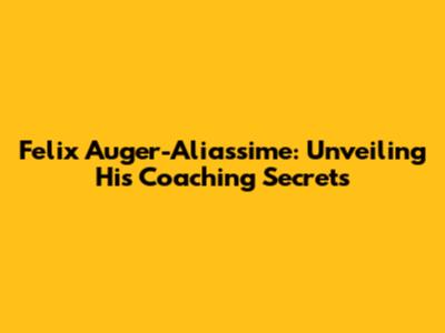 Felix Auger-Aliassime: Unveiling His Coaching Secrets